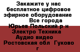 Закажите у нас бесплатное цифровое эфирное оборудование dvb-t2 - Все города, Юрьев-Польский р-н Электро-Техника » Аудио-видео   . Ростовская обл.,Гуково г.